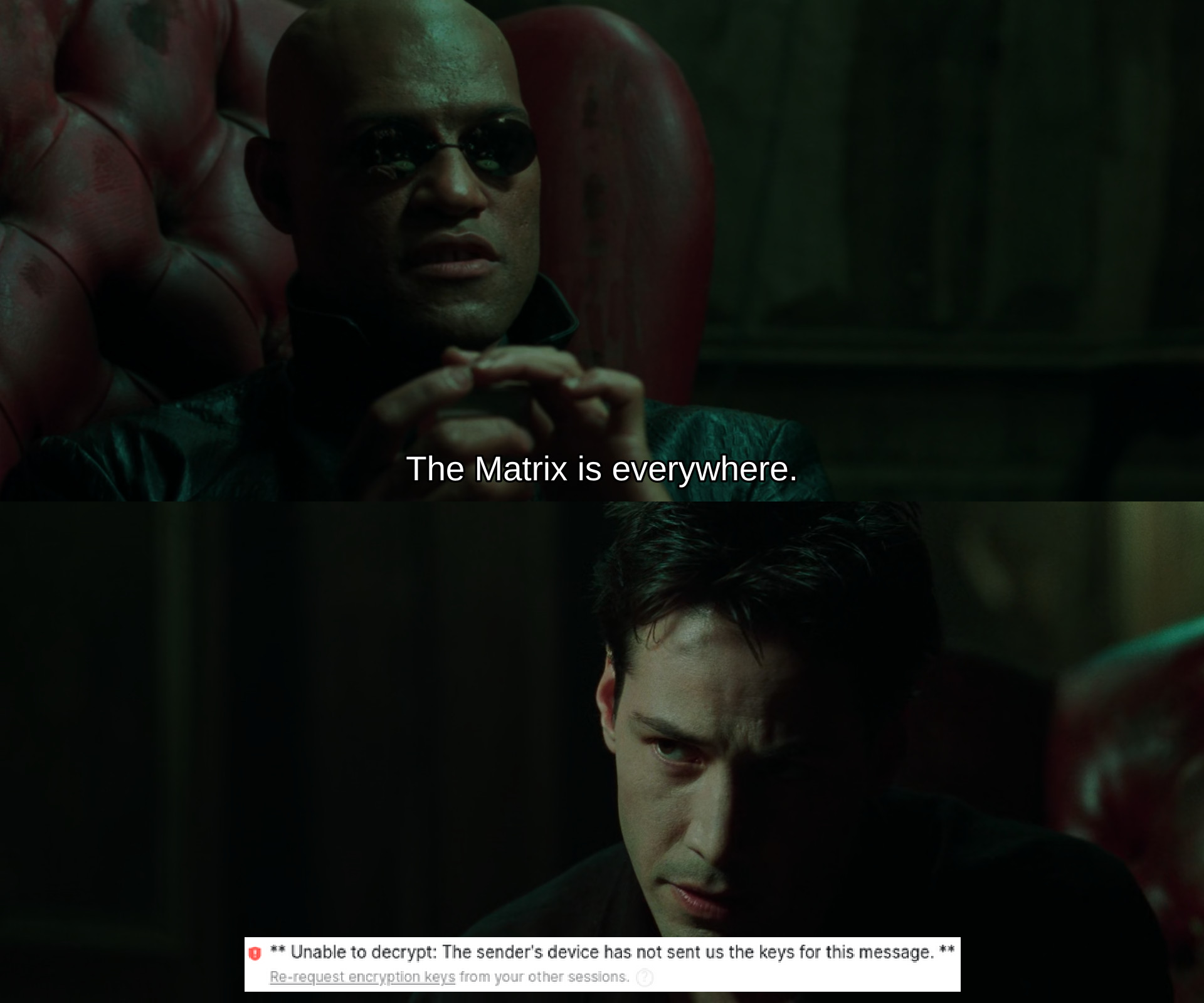 meme from the matrix (1999). morpheus says "the matrix is everywhere" in regular subtitles. neo's subtitles are replaced with a screenshot of element that says "unable to decrypt: the sender's device has not sent us the keys for this message"