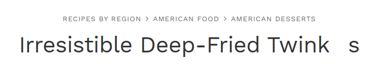 screenshot of a recipe website. the category we're in is "recipes by region ➡ american food ➡ american desserts".
the title is "irresistible deep-fried twinks", with there being a long space between the k and the s, suggesting it said twinkies originally.